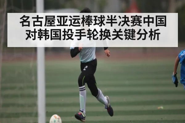 名古屋亚运棒球半决赛中国对韩国投手轮换关键分析