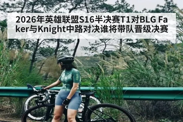 2026年英雄联盟S16半决赛T1对BLG Faker与Knight中路对决谁将带队晋级决赛